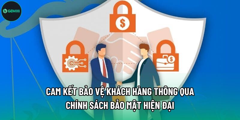 Cam kết bảo vệ khách hàng thông qua chính sách bảo mật hiện đại