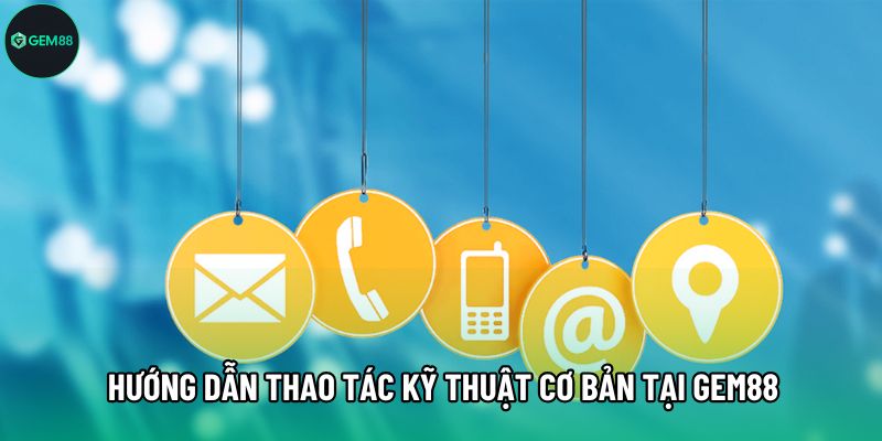 Hướng dẫn thao tác kỹ thuật cơ bản tại Gem88