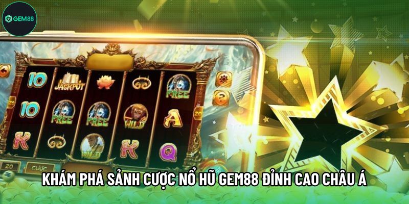 Khám phá sảnh cược Nổ hũ Gem88 đỉnh cao Châu Á