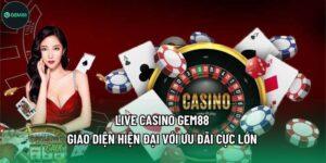 Live Casino Gem88 - Giao Diện Hiện Đại Với Ưu Đãi Cực Lớn