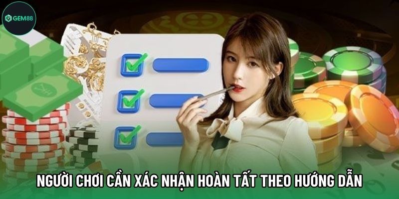 Người chơi cần xác nhận hoàn tất theo hướng dẫn Người chơi cần xác nhận hoàn tất theo hướng dẫn