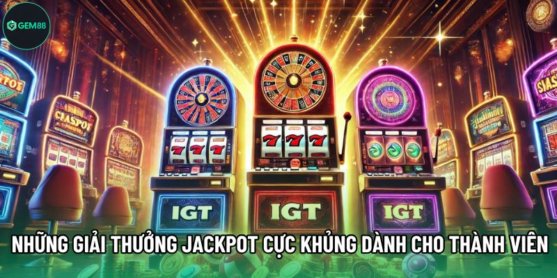 Những giải thưởng Jackpot cực khủng dành cho thành viên