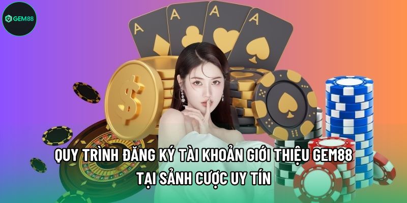 Quy trình đăng ký tài khoản giới thiệu Gem88 tại sảnh cược uy tín Quy trình đăng ký tài khoản giới thiệu Gem88 tại sảnh cược uy tín