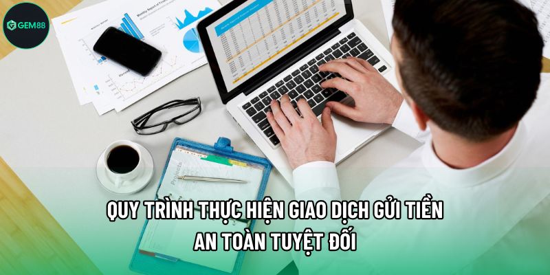 Quy trình thực hiện giao dịch gửi tiền an toàn tuyệt đối Quy trình thực hiện giao dịch gửi tiền an toàn tuyệt đối