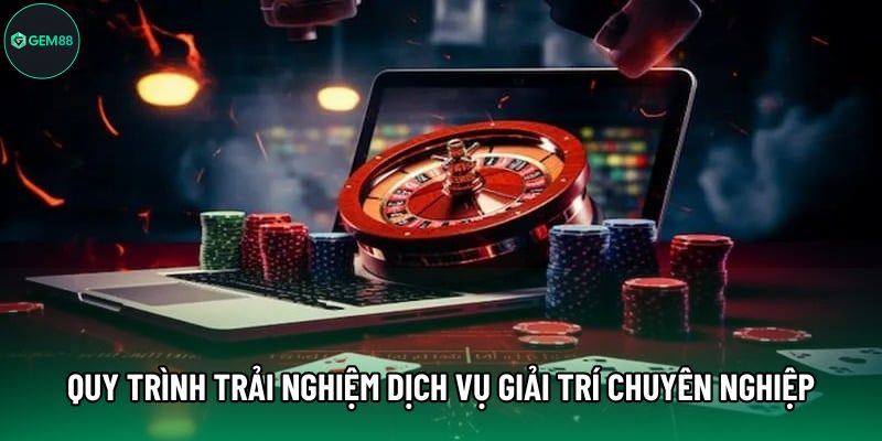 Quy trình trải nghiệm dịch vụ giải trí chuyên nghiệp