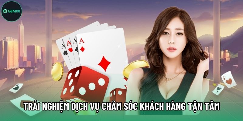 Trải nghiệm dịch vụ chăm sóc khách hàng tận tâm