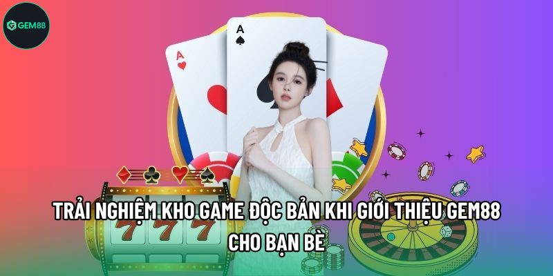 Trải nghiệm kho game độc bản khi giới thiệu Gem88 cho bạn bè Trải nghiệm kho game độc bản khi giới thiệu Gem88 cho bạn bè